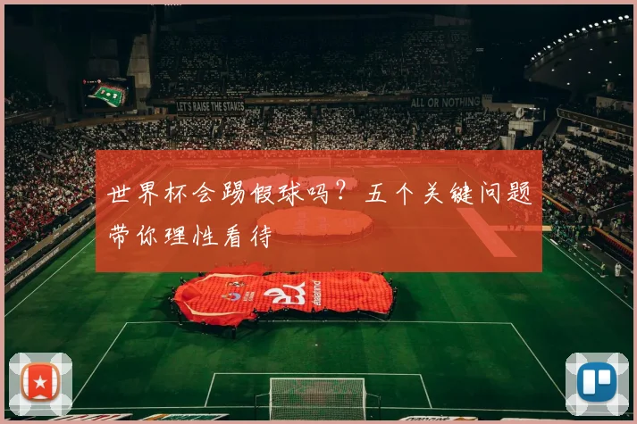 世界杯会踢假球吗？五个关键问题带你理性看待