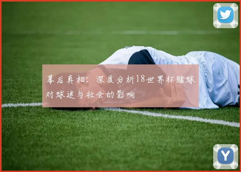 幕后真相：深度分析18世界杯赌球对球迷与社会的影响