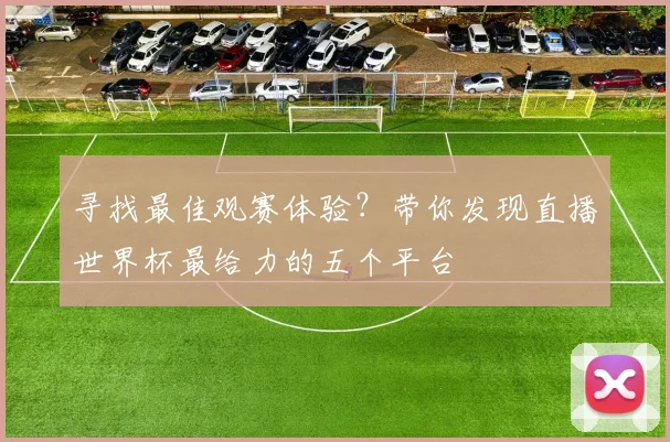 寻找最佳观赛体验？带你发现直播世界杯最给力的五个平台