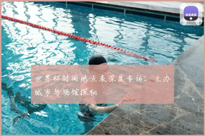 世界杯时间地点表深度专访：主办城市与场馆探秘