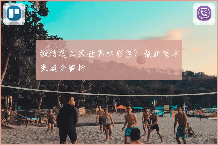 微信怎么买世界杯彩票?最新官方渠道全解析