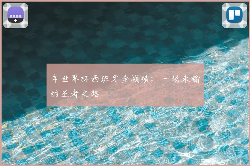 年世界杯西班牙全战绩：一场未输的王者之路