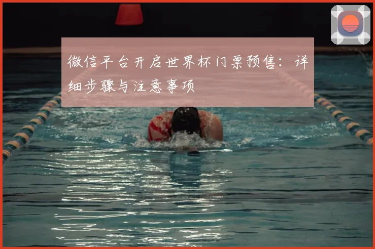 微信平台开启世界杯门票预售：详细步骤与注意事项