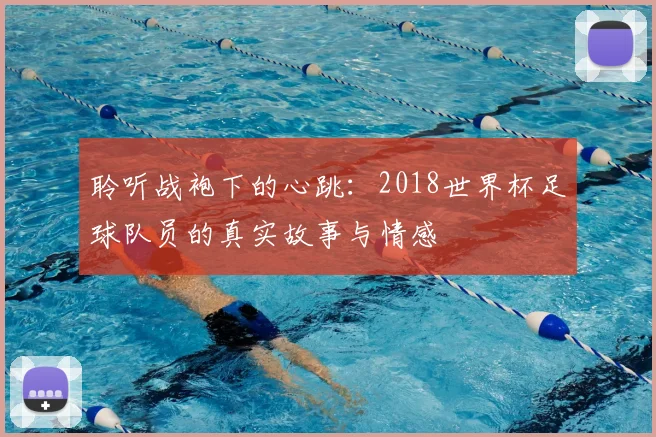 聆听战袍下的心跳:2018世界杯足球队员的真实故事与情感