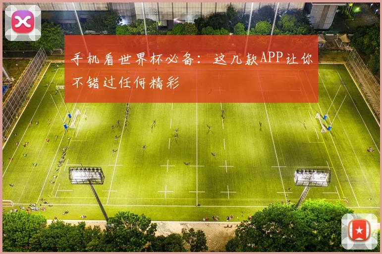 手机看世界杯必备：这几款APP让你不错过任何精彩