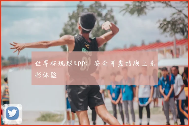 世界杯玩球app：安全可靠的线上竞彩体验