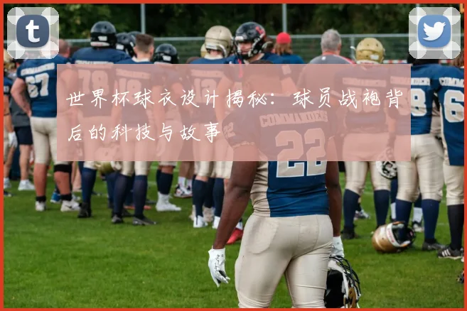 世界杯球衣设计揭秘：球员战袍背后的科技与故事