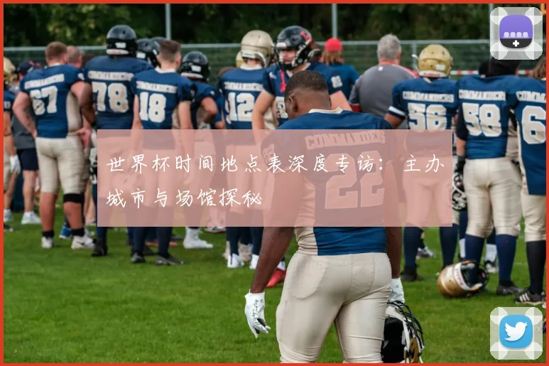 世界杯时间地点表深度专访：主办城市与场馆探秘