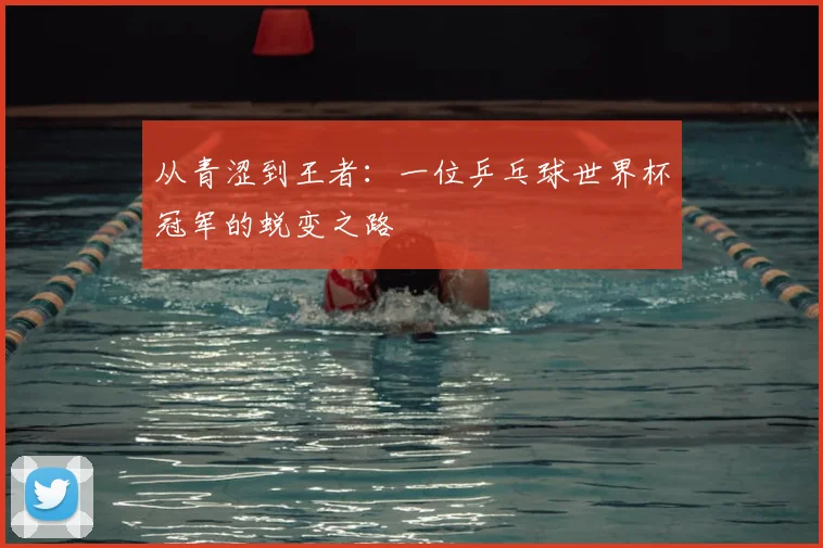 从青涩到王者:一位乒乓球世界杯冠军的蜕变之路