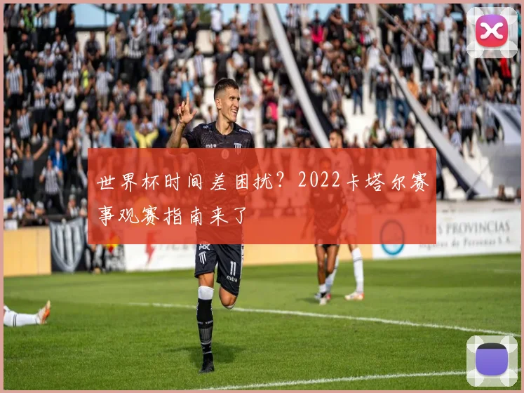 世界杯时间差困扰？2022卡塔尔赛事观赛指南来了