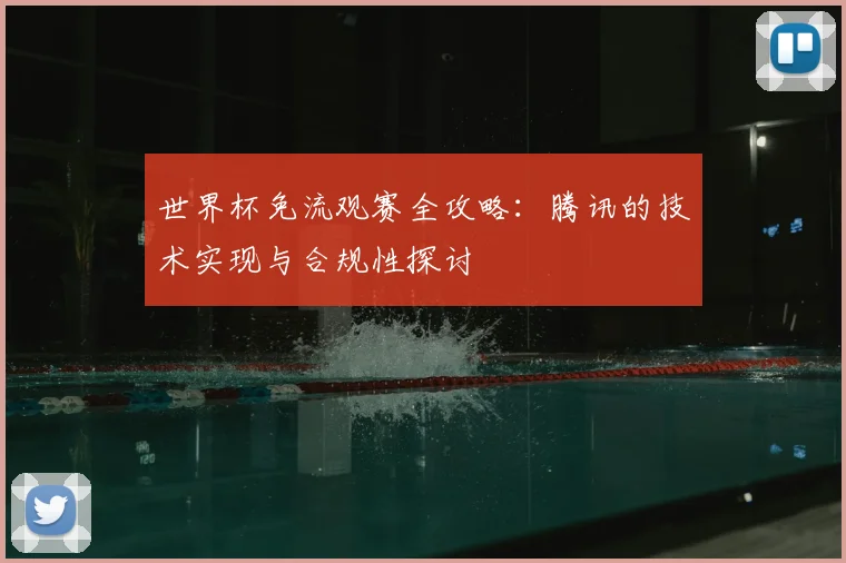 世界杯免流观赛全攻略：腾讯的技术实现与合规性探讨