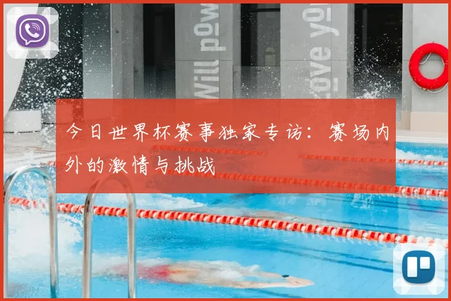今日世界杯赛事独家专访：赛场内外的激情与挑战
