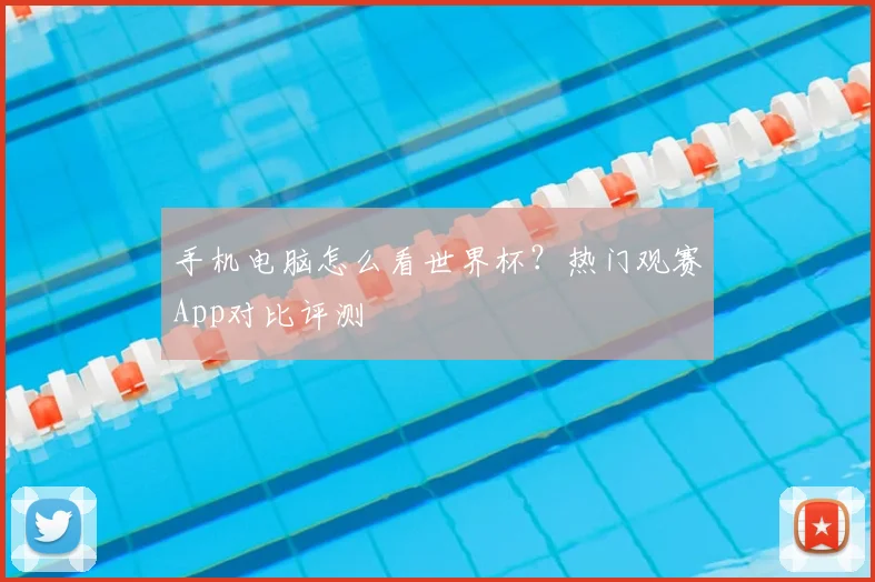 手机电脑怎么看世界杯？热门观赛App对比评测