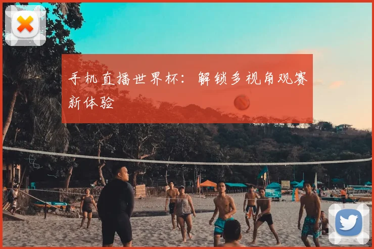 手机直播世界杯：解锁多视角观赛新体验