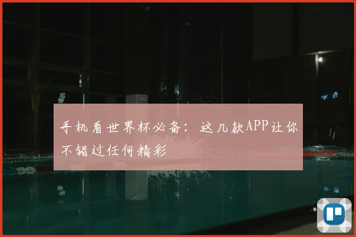 手机看世界杯必备：这几款APP让你不错过任何精彩