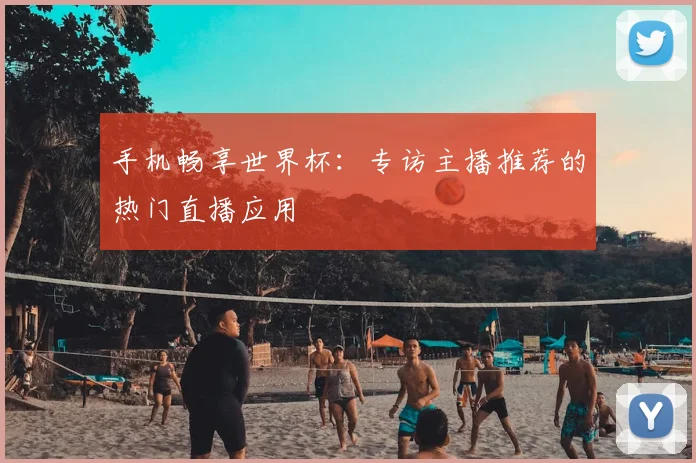 手机畅享世界杯：专访主播推荐的热门直播应用