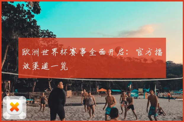 欧洲世界杯赛事全面开启:官方播放渠道一览