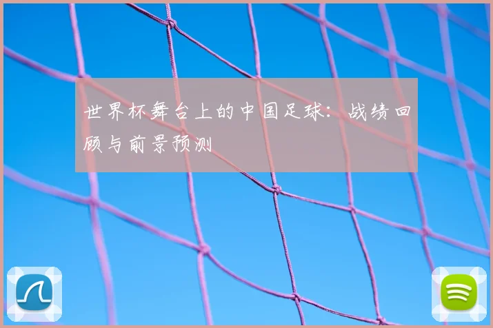 世界杯舞台上的中国足球：战绩回顾与前景预测
