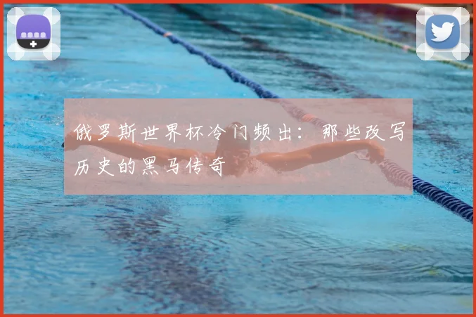 俄罗斯世界杯冷门频出：那些改写历史的黑马传奇