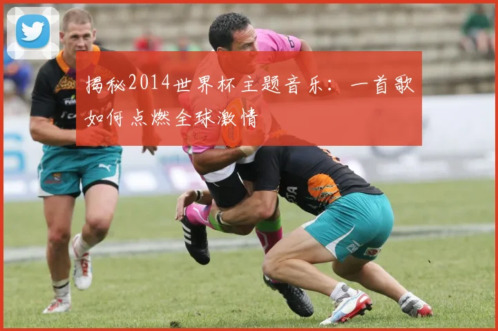 揭秘2014世界杯主题音乐:一首歌如何点燃全球激情