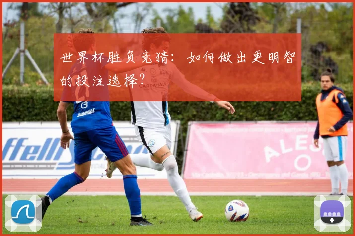 世界杯胜负竞猜：如何做出更明智的投注选择？