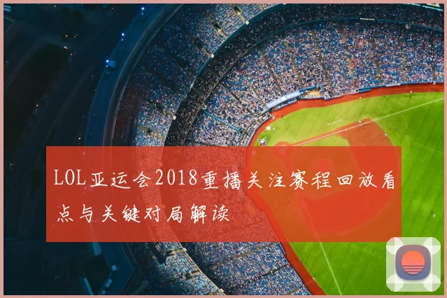 LOL亚运会2018重播关注赛程回放看点与关键对局解读