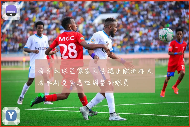 荷兰队球星德容因伤退出欧洲杯大名单科曼紧急征调替补球员