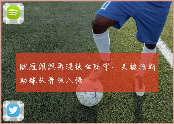 欧冠佩佩再现铁血防守，关键抢断助球队晋级八强