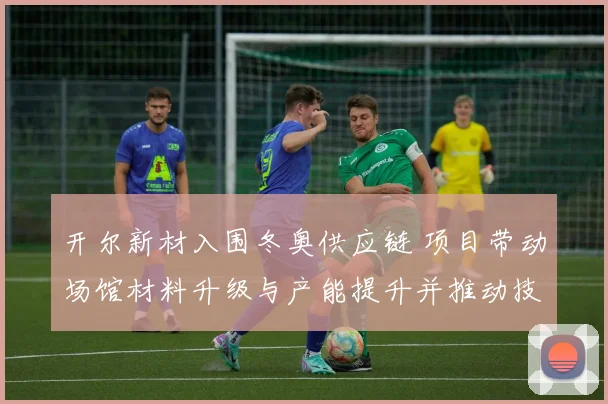 开尔新材入围冬奥供应链 项目带动场馆材料升级与产能提升并推动技术应用