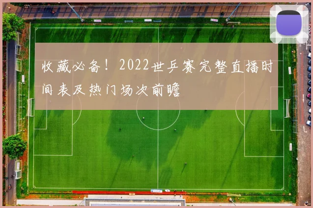 收藏必备！2022世乒赛完整直播时间表及热门场次前瞻